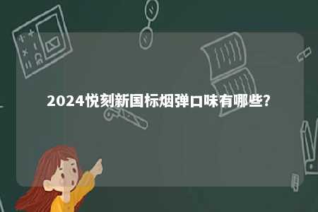 2024悦刻新国标烟弹口味有哪些
？ 